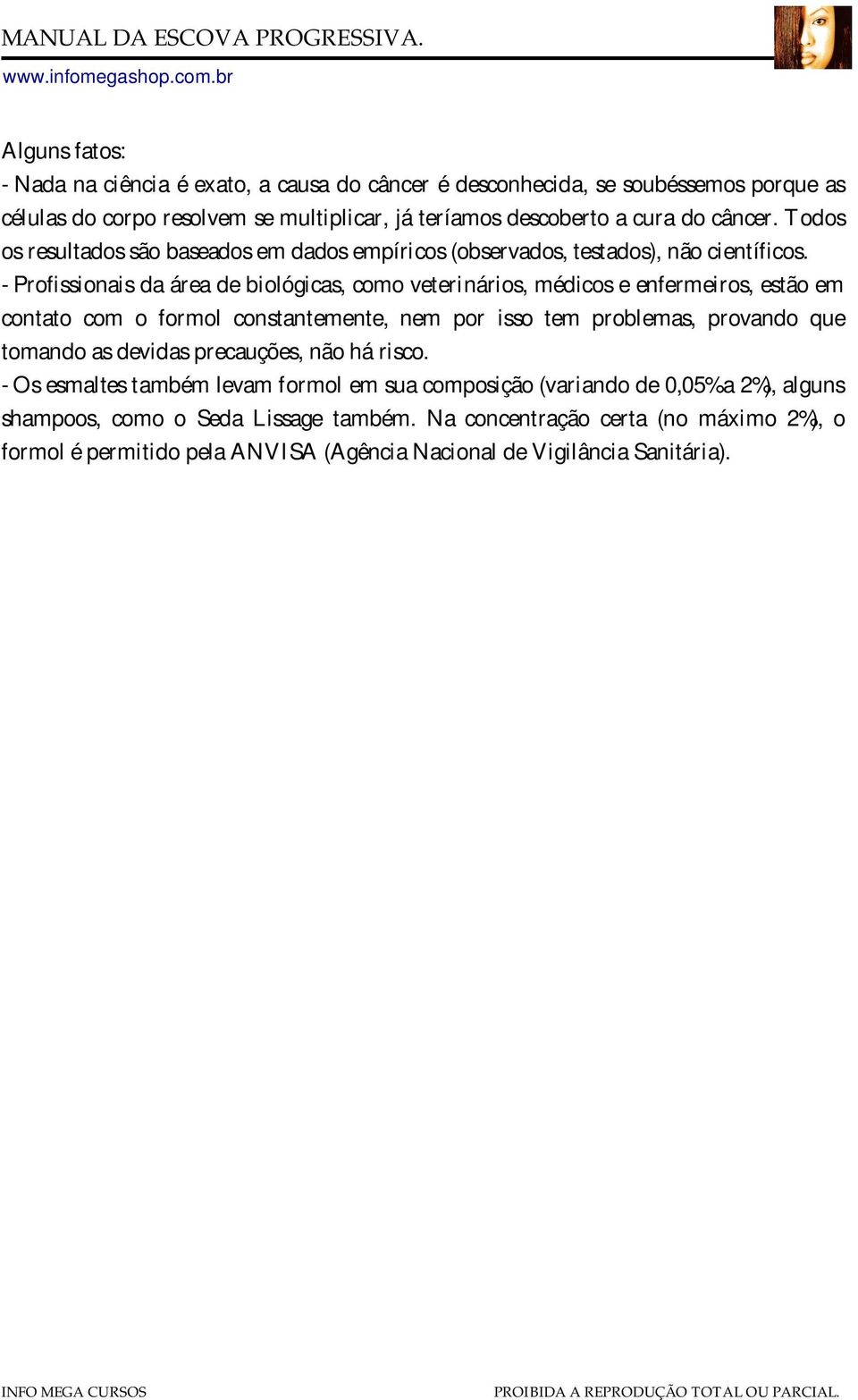 - Profissionais da área de biológicas, como veterinários, médicos e enfermeiros, estão em contato com o formol constantemente, nem por isso tem problemas, provando que tomando as