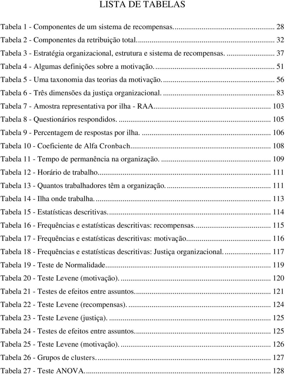 ... 83 Tabela 7 - Amostra representativa por ilha - RAA.... 103 Tabela 8 - Questionários respondidos.... 105 Tabela 9 - Percentagem de respostas por ilha.... 106 Tabela 10 - Coeficiente de Alfa Cronbach.