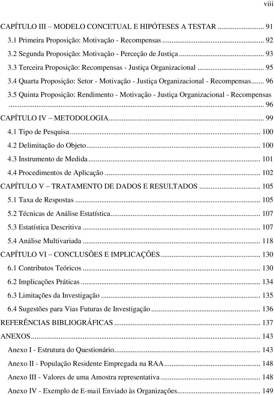 5 Quinta Proposição: Rendimento - Motivação - Justiça Organizacional - Recompensas... 96 CAPÍTULO IV METODOLOGIA... 99 4.1 Tipo de Pesquisa... 100 4.2 Delimitação do Objeto... 100 4.3 Instrumento de Medida.