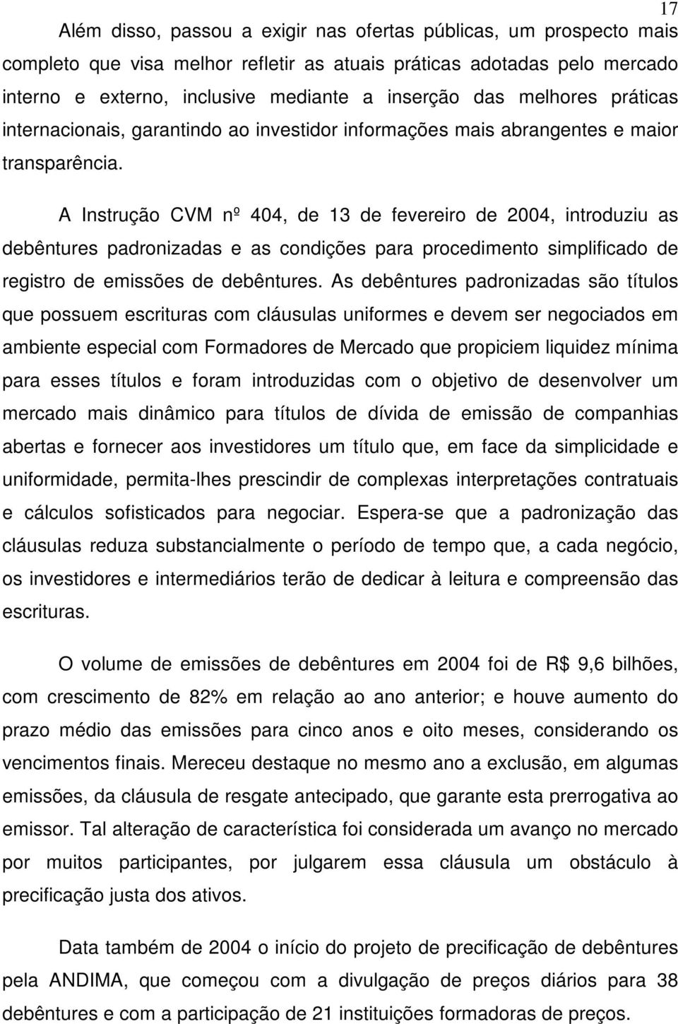 A Instrução CVM nº 404, de 13 de fevereiro de 2004, introduziu as debêntures padronizadas e as condições para procedimento simplificado de registro de emissões de debêntures.