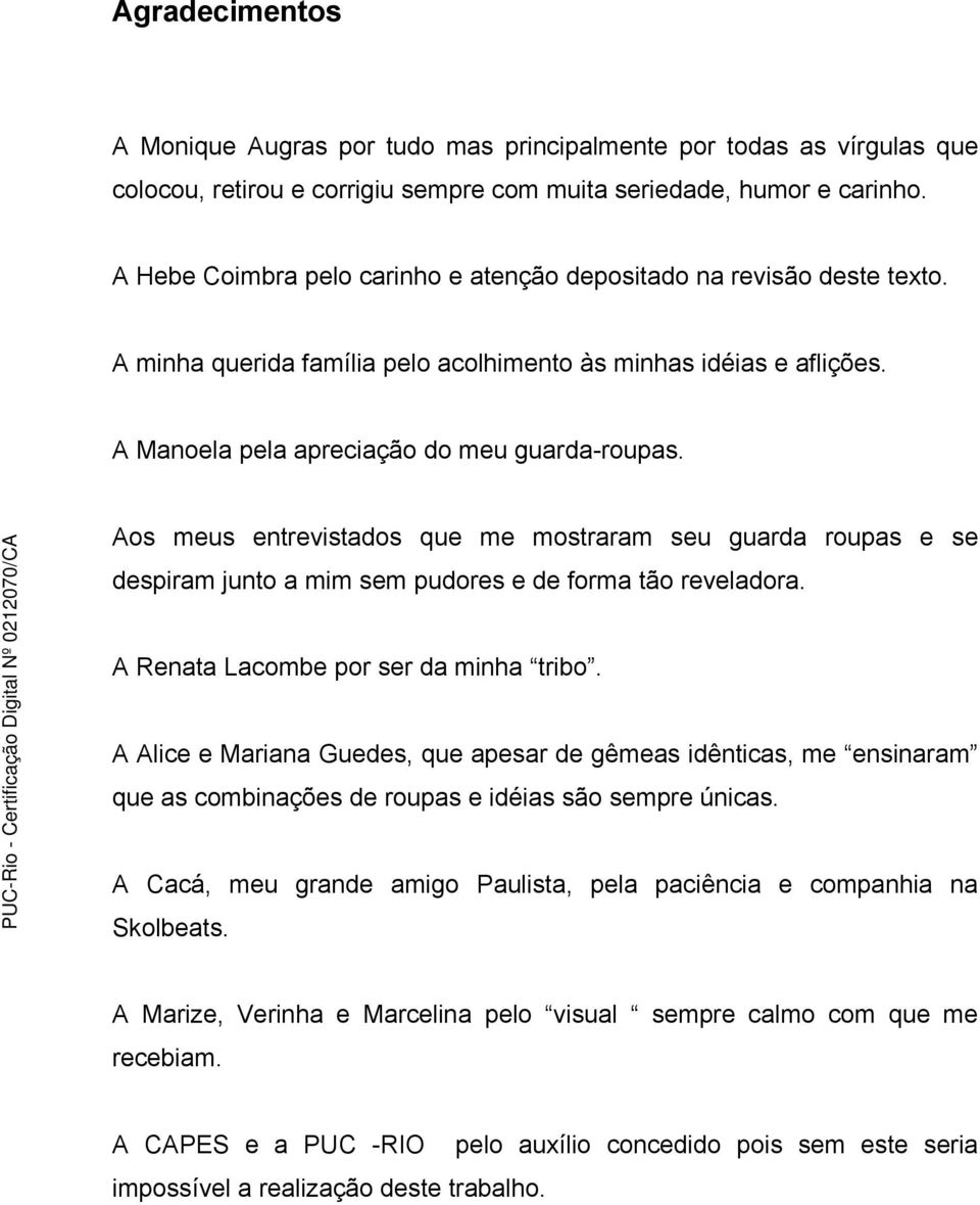 Aos meus entrevistados que me mostraram seu guarda roupas e se despiram junto a mim sem pudores e de forma tão reveladora. A Renata Lacombe por ser da minha tribo.