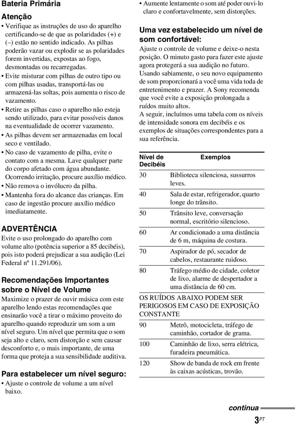 Evite misturar com pilhas de outro tipo ou com pilhas usadas, transportá-las ou armazená-las soltas, pois aumenta o risco de vazamento.