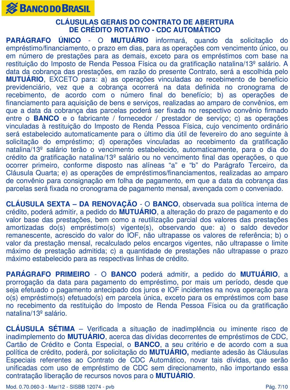 A data da cobrança das prestações, em razão do presente Contrato, será a escolhida pelo MUTUÁRIO, EXCETO para: a) as operações vinculadas ao recebimento de benefício previdenciário, vez que a