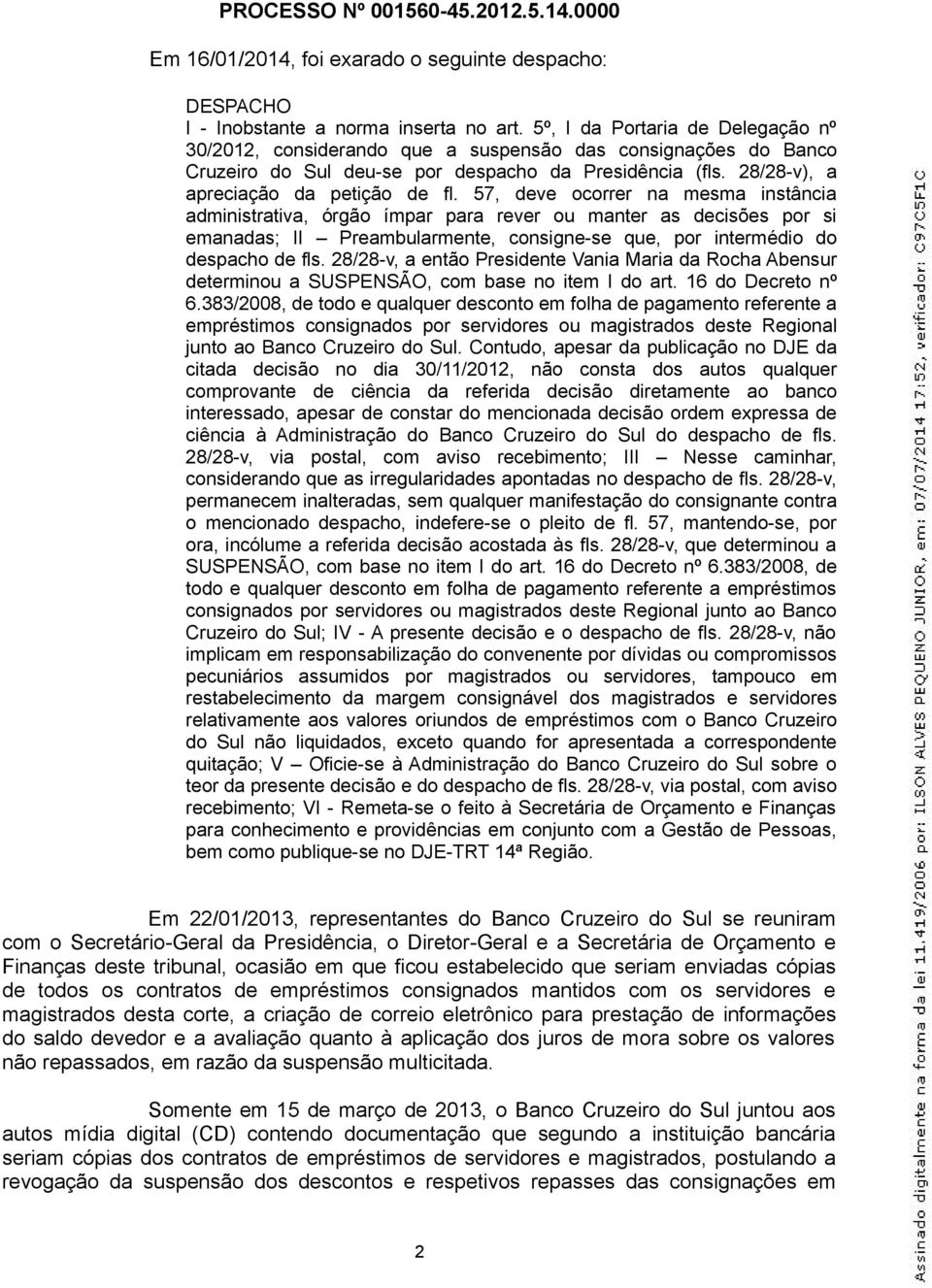 57, deve ocorrer na mesma instância administrativa, órgão ímpar para rever ou manter as decisões por si emanadas; II Preambularmente, consigne-se que, por intermédio do despacho de fls.