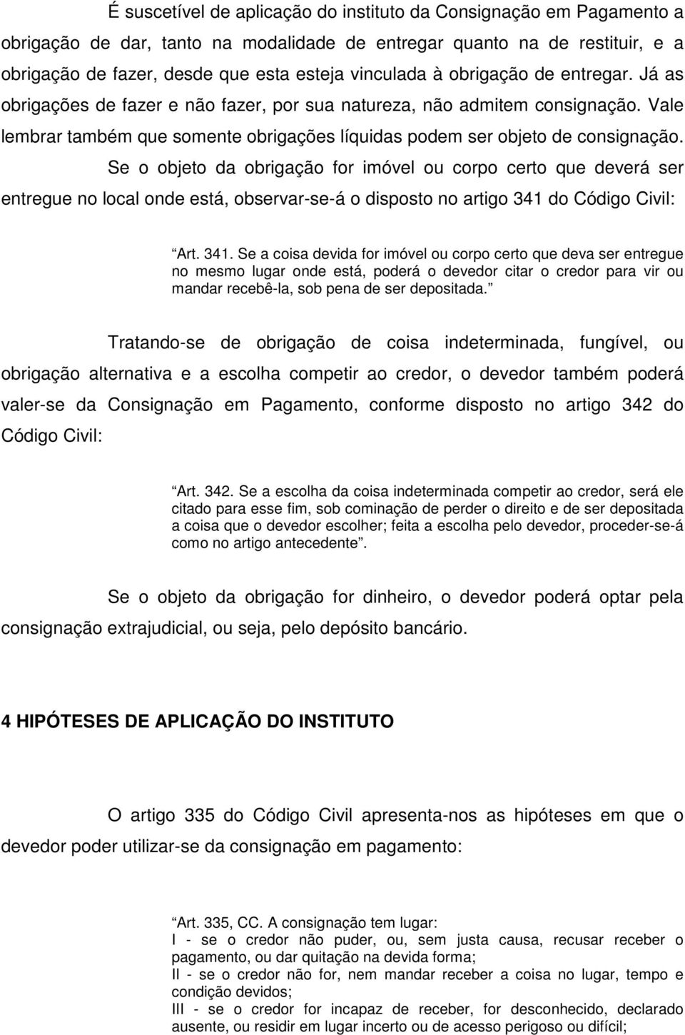 Se o objeto da obrigação for imóvel ou corpo certo que deverá ser entregue no local onde está, observar-se-á o disposto no artigo 341 