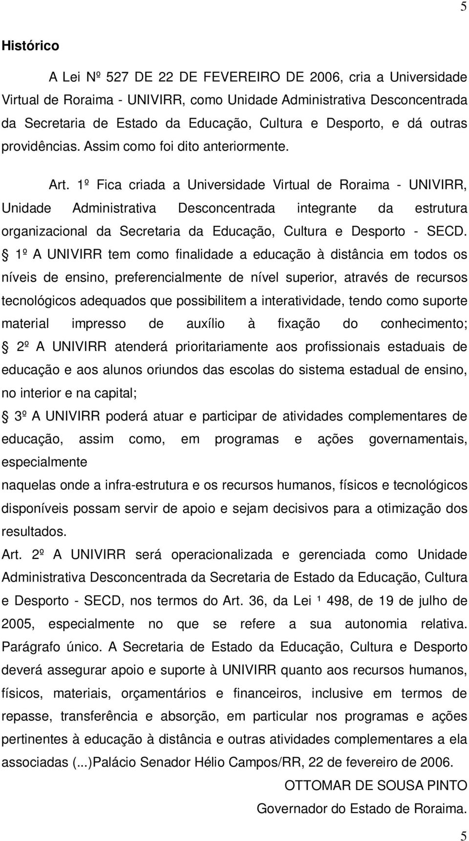 1º Fica criada a Universidade Virtual de Roraima - UNIVIRR, Unidade Administrativa Desconcentrada integrante da estrutura organizacional da Secretaria da Educação, Cultura e Desporto - SECD.