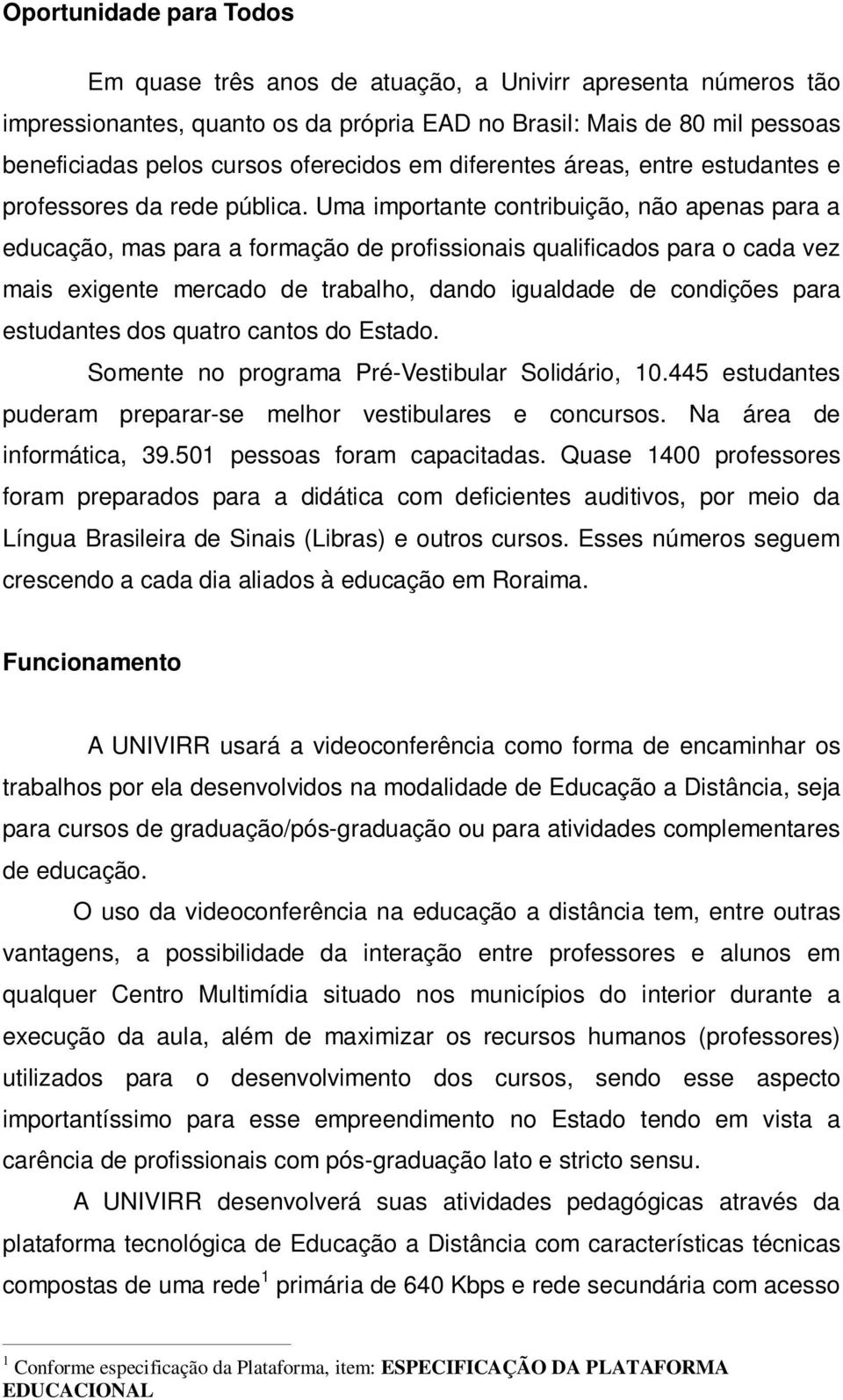 Uma importante contribuição, não apenas para a educação, mas para a formação de profissionais qualificados para o cada vez mais exigente mercado de trabalho, dando igualdade de condições para