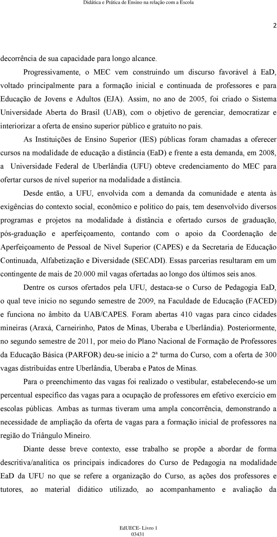 Assim, no ano de 2005, foi criado o Sistema Universidade Aberta do Brasil (UAB), com o objetivo de gerenciar, democratizar e interiorizar a oferta de ensino superior público e gratuito no país.