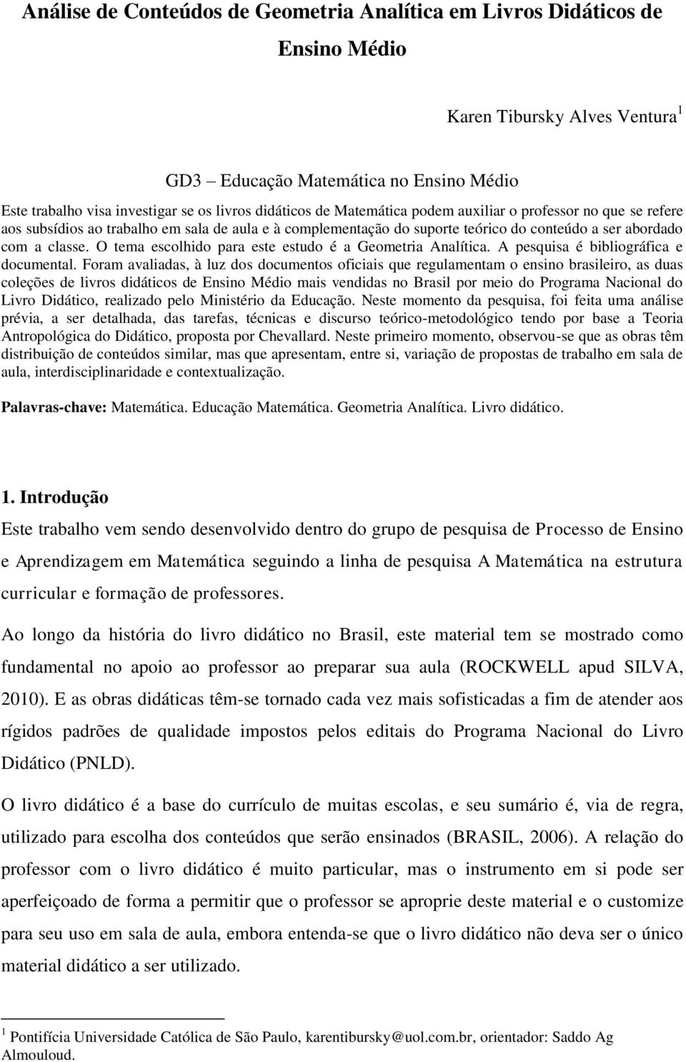 O tema escolhido para este estudo é a Geometria Analítica. A pesquisa é bibliográfica e documental.