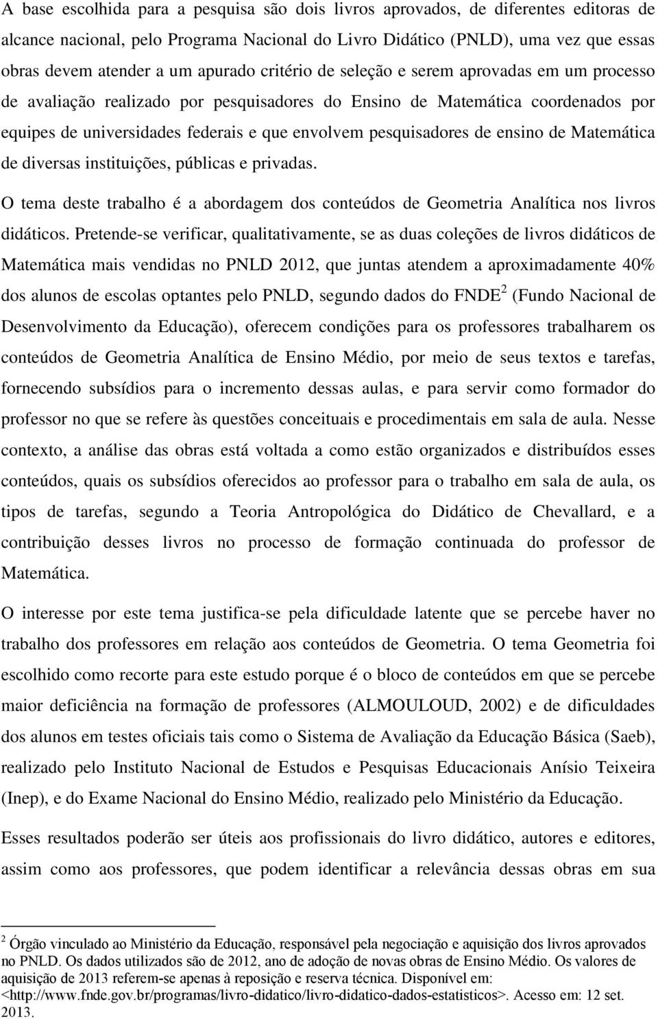 pesquisadores de ensino de Matemática de diversas instituições, públicas e privadas. O tema deste trabalho é a abordagem dos conteúdos de Geometria Analítica nos livros didáticos.