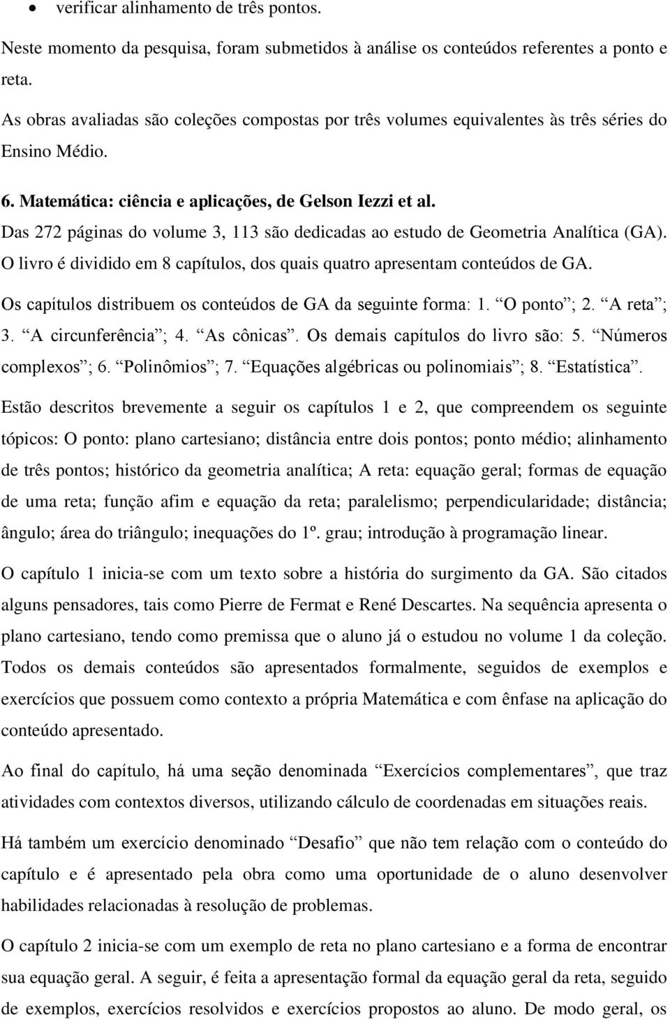 Das 272 páginas do volume 3, 113 são dedicadas ao estudo de Geometria Analítica (GA). O livro é dividido em 8 capítulos, dos quais quatro apresentam conteúdos de GA.