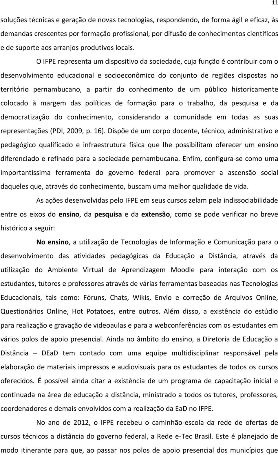 O IFPE representa um dispositivo da sociedade, cuja função é contribuir com o desenvolvimento educacional e socioeconômico do conjunto de regiões dispostas no território pernambucano, a partir do