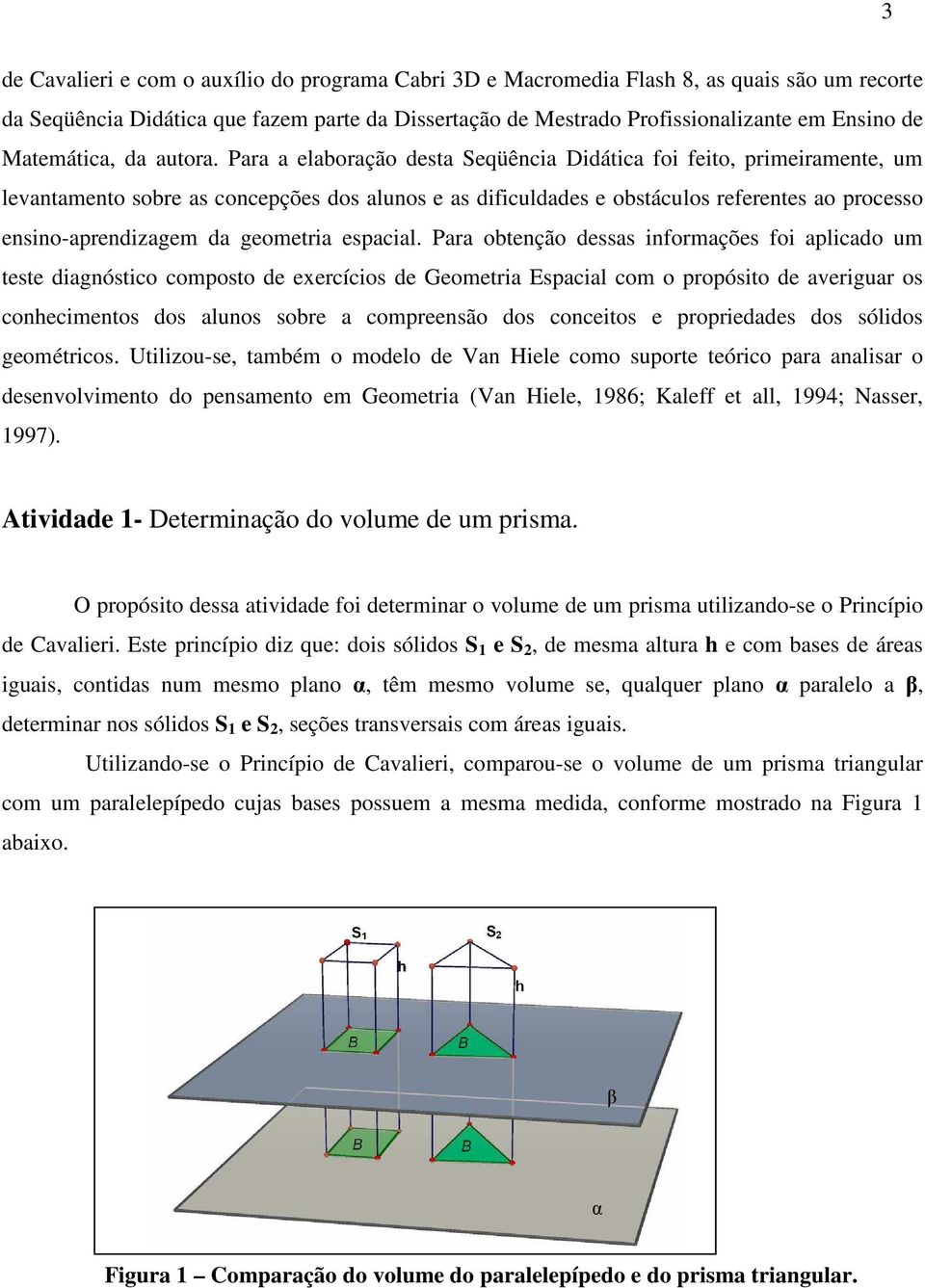 Para a elaboração desta Seqüência Didática foi feito, primeiramente, um levantamento sobre as concepções dos alunos e as dificuldades e obstáculos referentes ao processo ensino-aprendizagem da