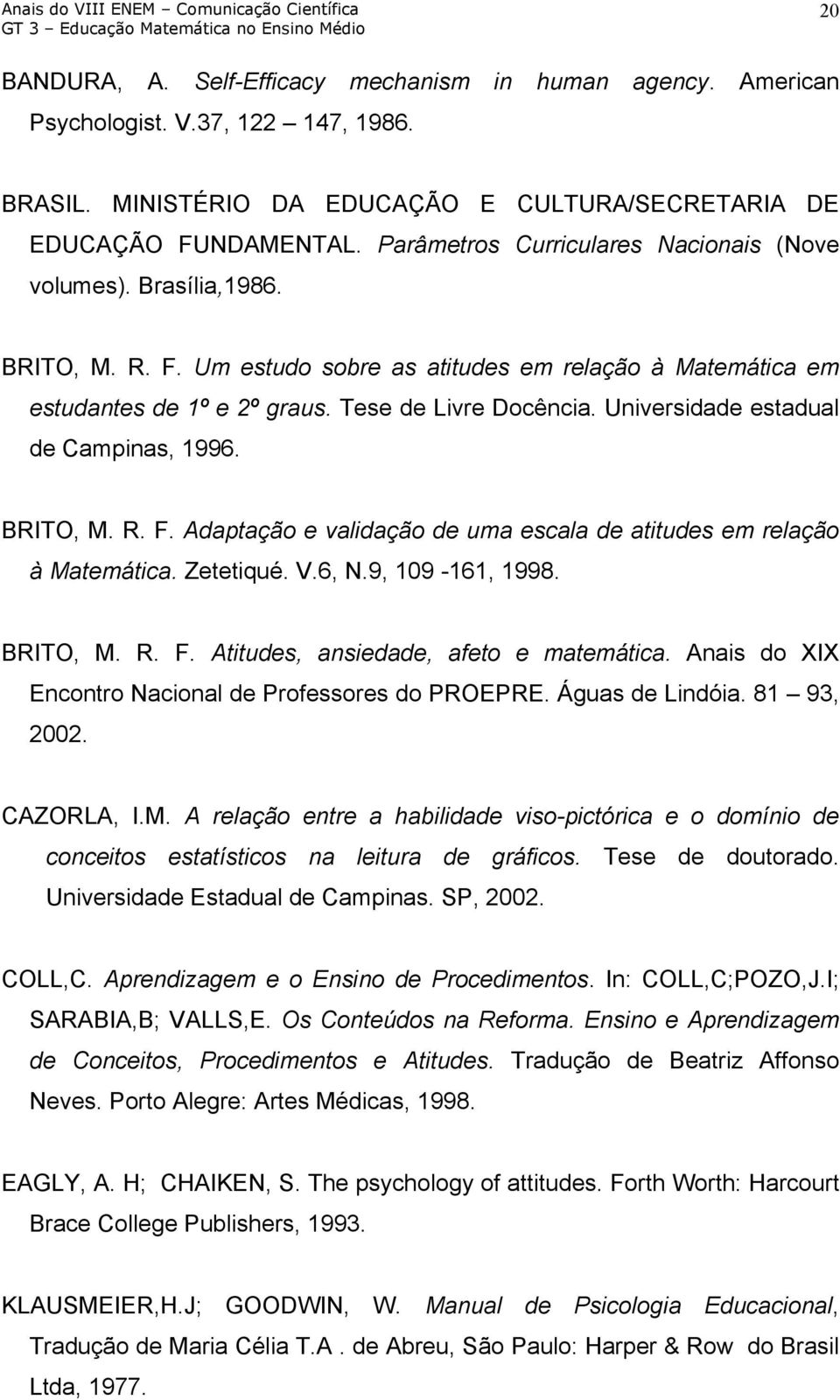 Universidade estadual de Campinas, 1996. BRITO, M. R. F. Adaptação e validação de uma escala de atitudes em relação à Matemática. Zetetiqué. V.6, N.9, 109-161, 1998. BRITO, M. R. F. Atitudes, ansiedade, afeto e matemática.