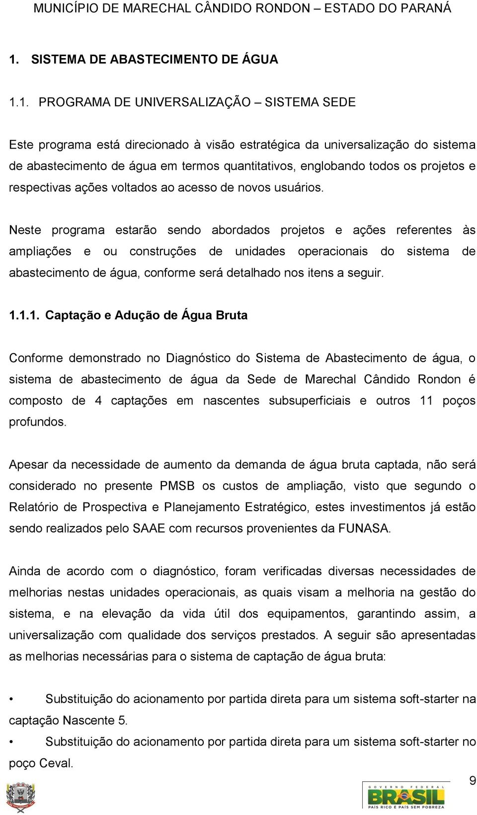 Neste programa estarão sendo abordados projetos e ações referentes às ampliações e ou construções de unidades operacionais do sistema de abastecimento de água, conforme será detalhado nos itens a