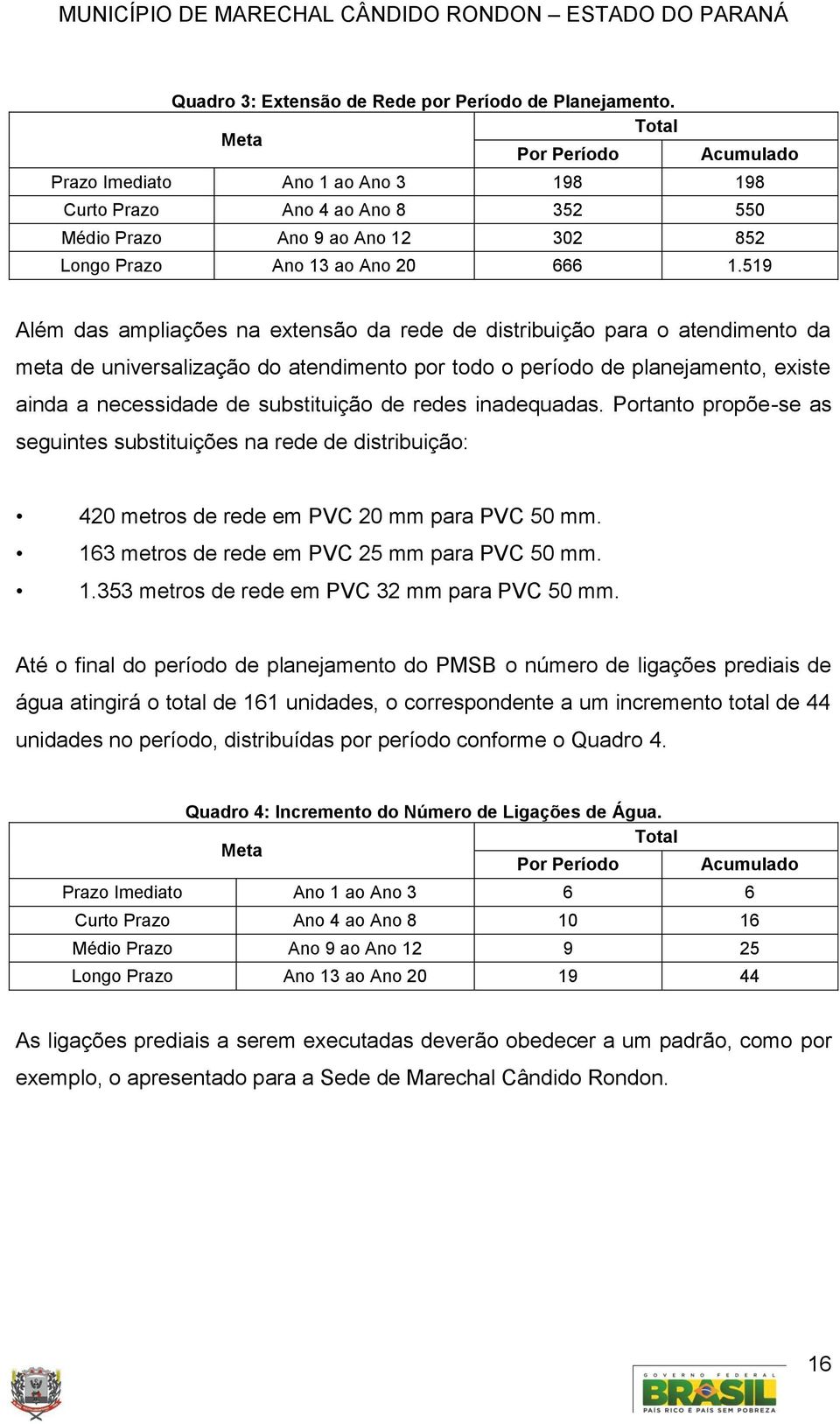 519 Além das ampliações na extensão da rede de distribuição para o atendimento da meta de universalização do atendimento por todo o período de planejamento, existe ainda a necessidade de substituição