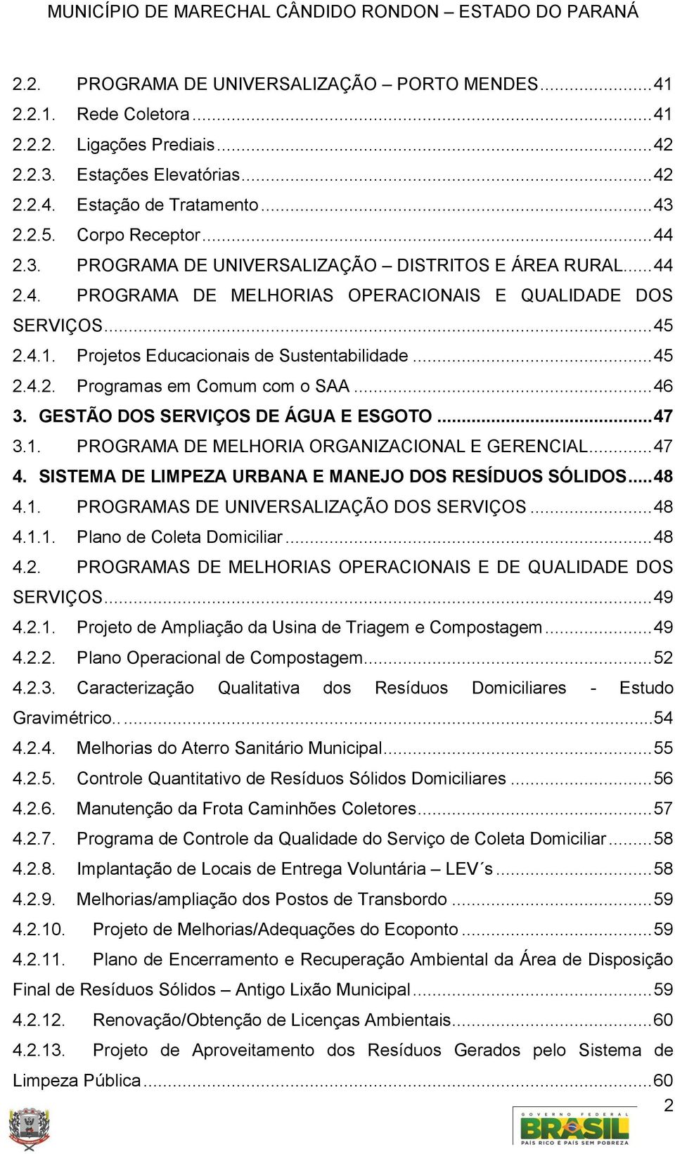 Projetos Educacionais de Sustentabilidade... 45 2.4.2. Programas em Comum com o SAA... 46 3. GESTÃO DOS SERVIÇOS DE ÁGUA E ESGOTO... 47 3.1. PROGRAMA DE MELHORIA ORGANIZACIONAL E GERENCIAL... 47 4.