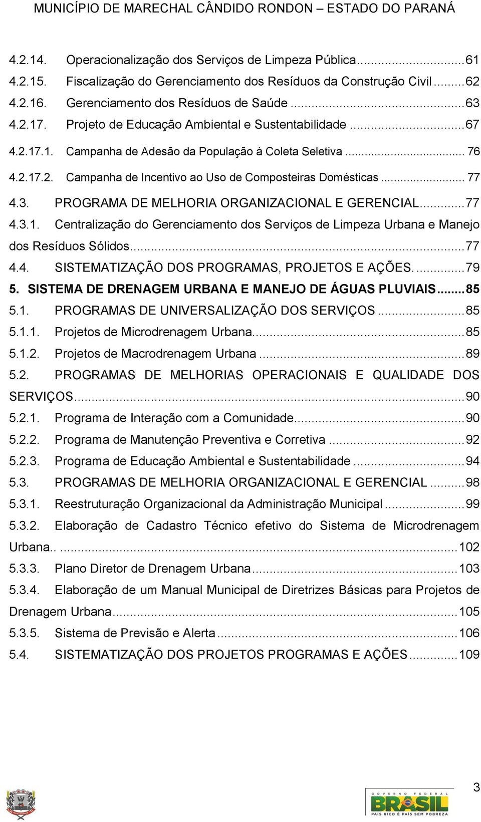 PROGRAMA DE MELHORIA ORGANIZACIONAL E GERENCIAL... 77 4.3.1. Centralização do Gerenciamento dos Serviços de Limpeza Urbana e Manejo dos Resíduos Sólidos... 77 4.4. SISTEMATIZAÇÃO DOS PROGRAMAS, PROJETOS E AÇÕES.