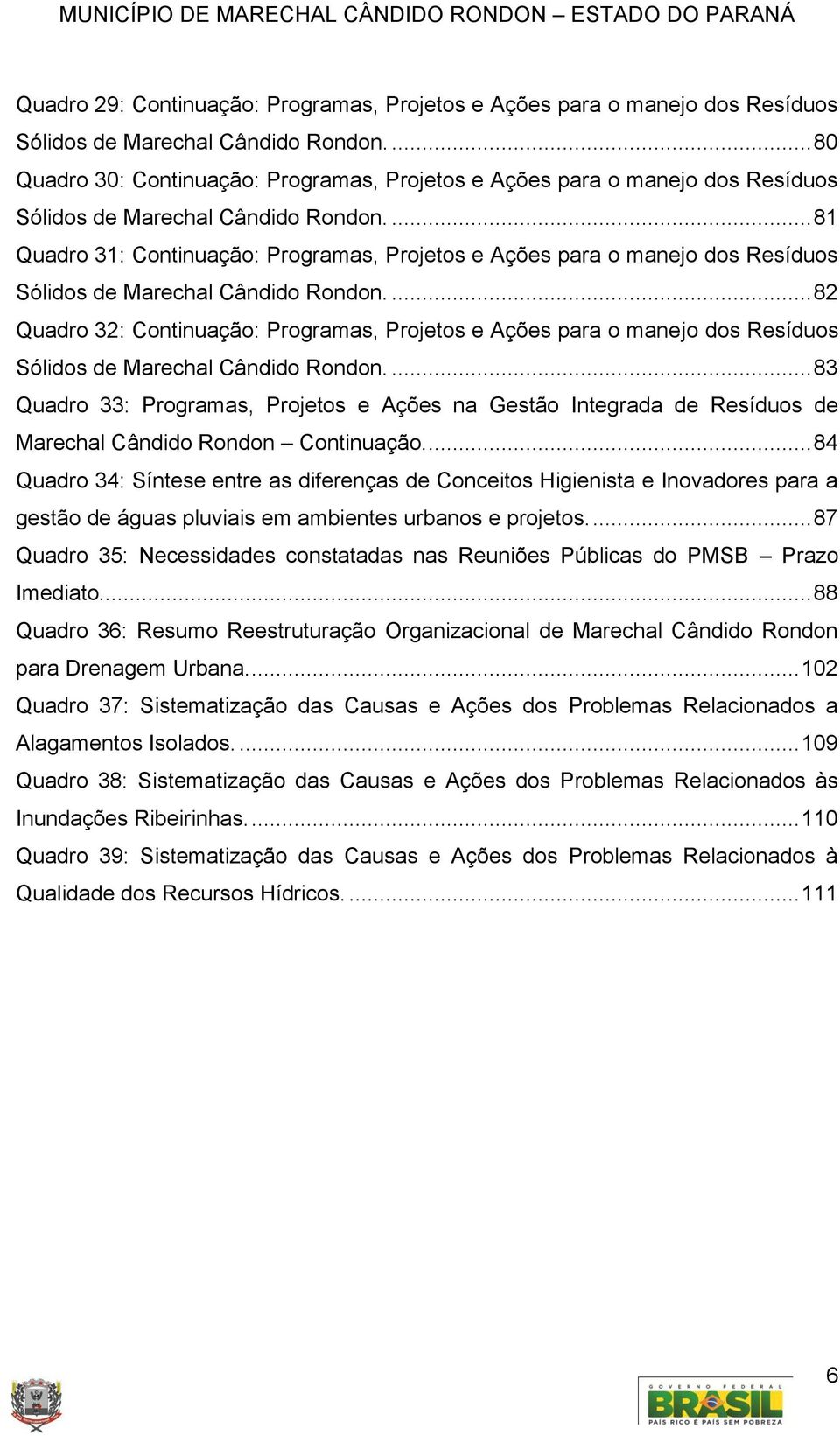 ... 81 Quadro 31: Continuação: Programas, Projetos e Ações para o manejo dos Resíduos Sólidos de Marechal Cândido Rondon.