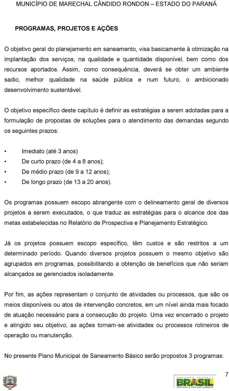 O objetivo específico deste capítulo é definir as estratégias a serem adotadas para a formulação de propostas de soluções para o atendimento das demandas segundo os seguintes prazos: Imediato (até 3