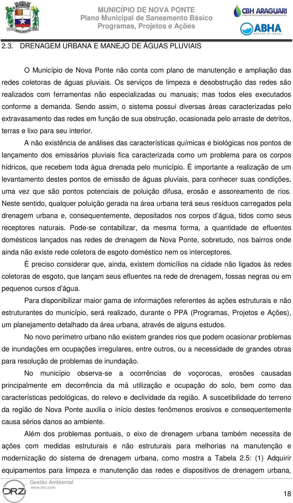 Sendo assim, o sistema possui diversas áreas caracterizadas pelo extravasamento das redes em função de sua obstrução, ocasionada pelo arraste de detritos, terras e lixo para seu interior.