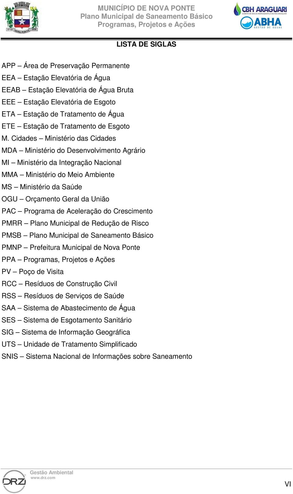 Cidades Ministério das Cidades MDA Ministério do Desenvolvimento Agrário MI Ministério da Integração Nacional MMA Ministério do Meio Ambiente MS Ministério da Saúde OGU Orçamento Geral da União PAC