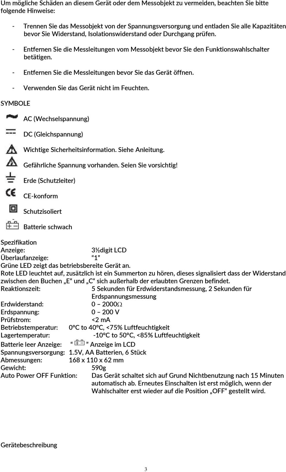 - Entfernen Sie die Messleitungen bevor Sie das Gerät öffnen. - Verwenden Sie das Gerät nicht im Feuchten. SYMBOLE - AC (Wechselspannung) - DC (Gleichspannung) - Wichtige Sicherheitsinformation.