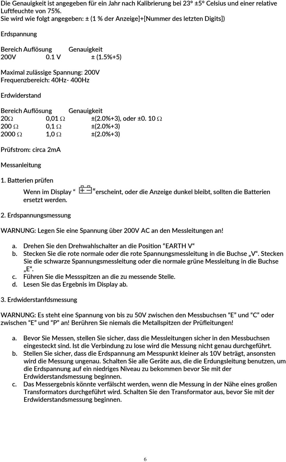 5%+5) Maximal zulässige Spannung: 200V Frequenzbereich: 40Hz- 400Hz Erdwiderstand Bereich Auflösung Genauigkeit 20 0,01 ±(2.0%+3), oder ±0. 10 200 0,1 ±(2.0%+3) 2000 1,0 ±(2.