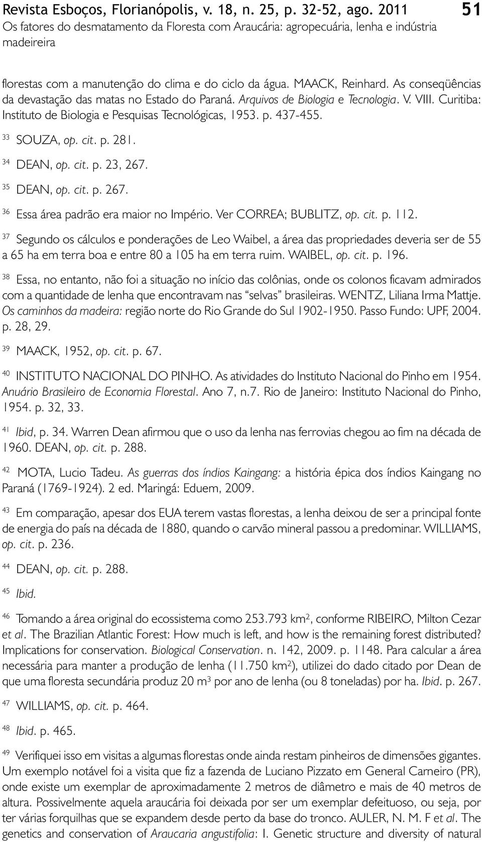 Ver CORREA; BUBLITZ, op. cit. p. 112. 37 Segundo os cálculos e ponderações de Leo Waibel, a área das propriedades deveria ser de 55 a 65 ha em terra boa e entre 80 a 105 ha em terra ruim. WAIBEL, op.