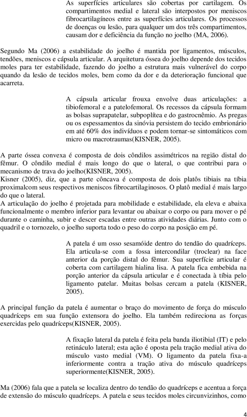 Segundo Ma (2006) a estabilidade do joelho é mantida por ligamentos, músculos, tendões, meniscos e cápsula articular.