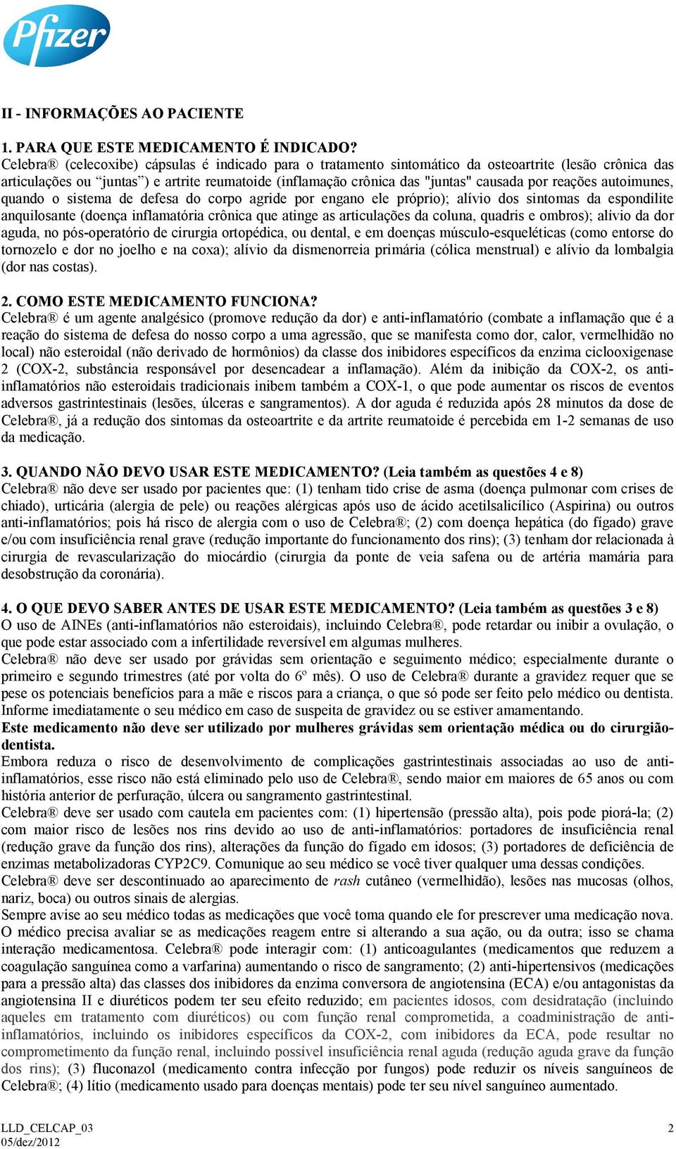 reações autoimunes, quando o sistema de defesa do corpo agride por engano ele próprio); alívio dos sintomas da espondilite anquilosante (doença inflamatória crônica que atinge as articulações da