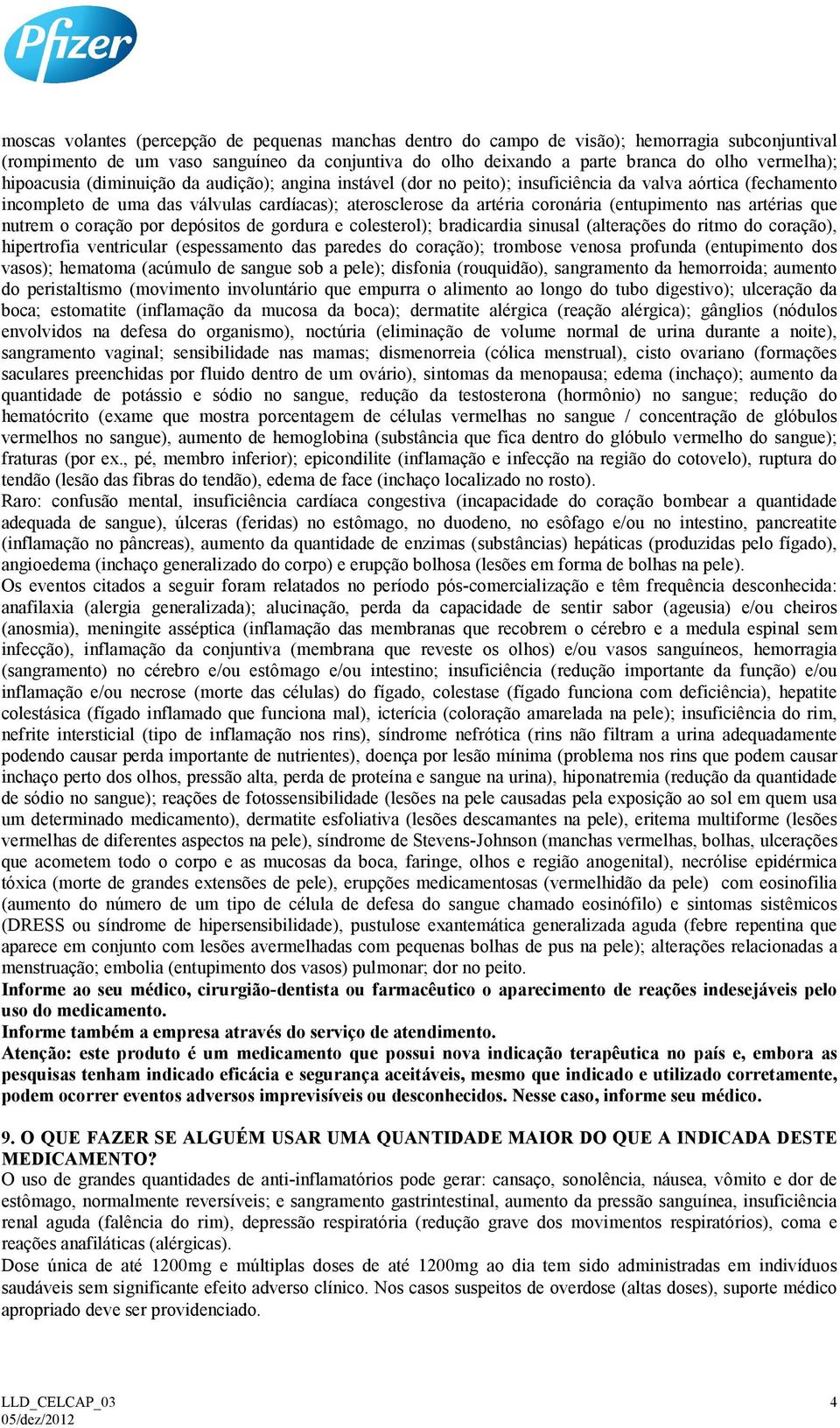 (entupimento nas artérias que nutrem o coração por depósitos de gordura e colesterol); bradicardia sinusal (alterações do ritmo do coração), hipertrofia ventricular (espessamento das paredes do