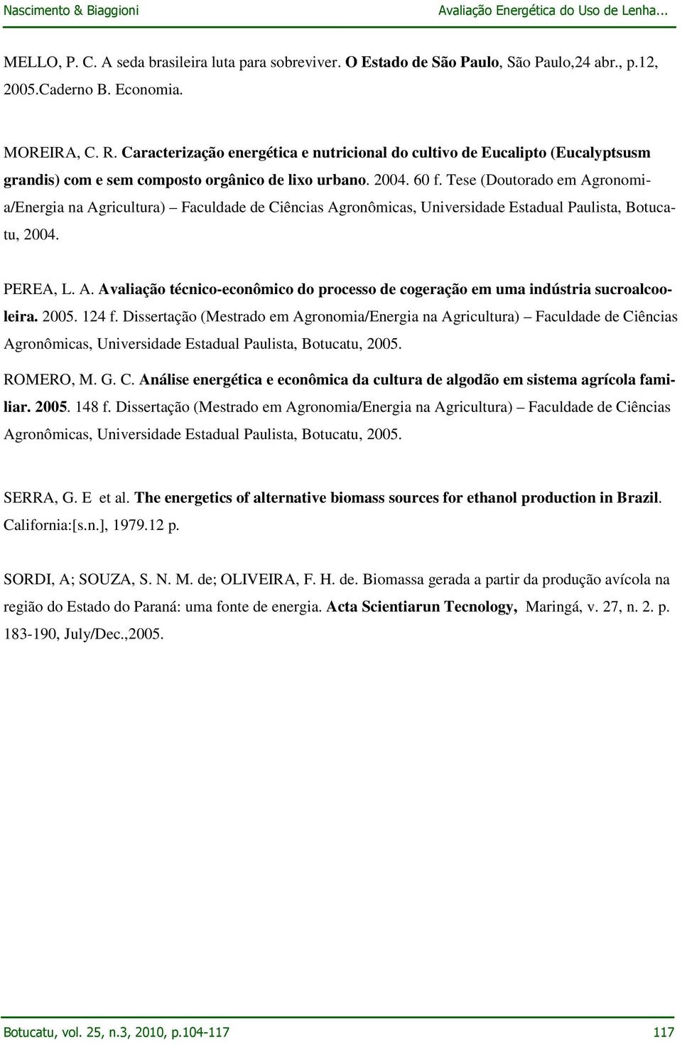 Tese (Doutorado em Agronomia/Energia na Agricultura) Faculdade de Ciências Agronômicas, Universidade Estadual Paulista, Botucatu, 2004. PEREA, L. A. Avaliação técnico-econômico do processo de cogeração em uma indústria sucroalcooleira.