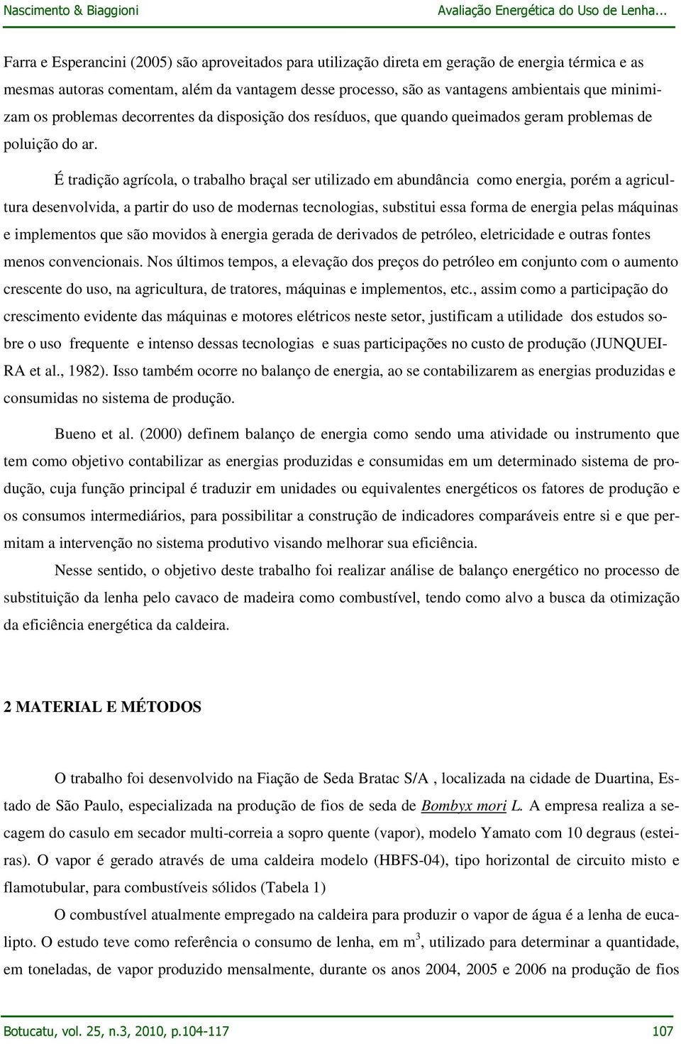 É tradição agrícola, o trabalho braçal ser utilizado em abundância como energia, porém a agricultura desenvolvida, a partir do uso de modernas tecnologias, substitui essa forma de energia pelas