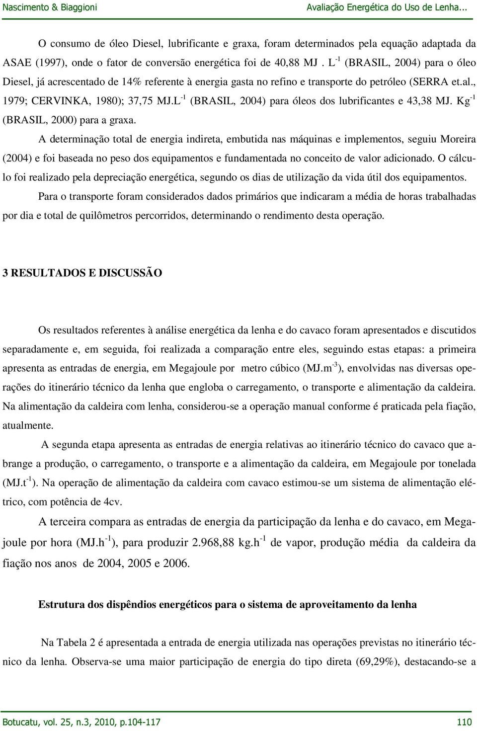 L -1 (BRASIL, 2004) para óleos dos lubrificantes e 43,38 MJ. Kg -1 (BRASIL, 2000) para a graxa.