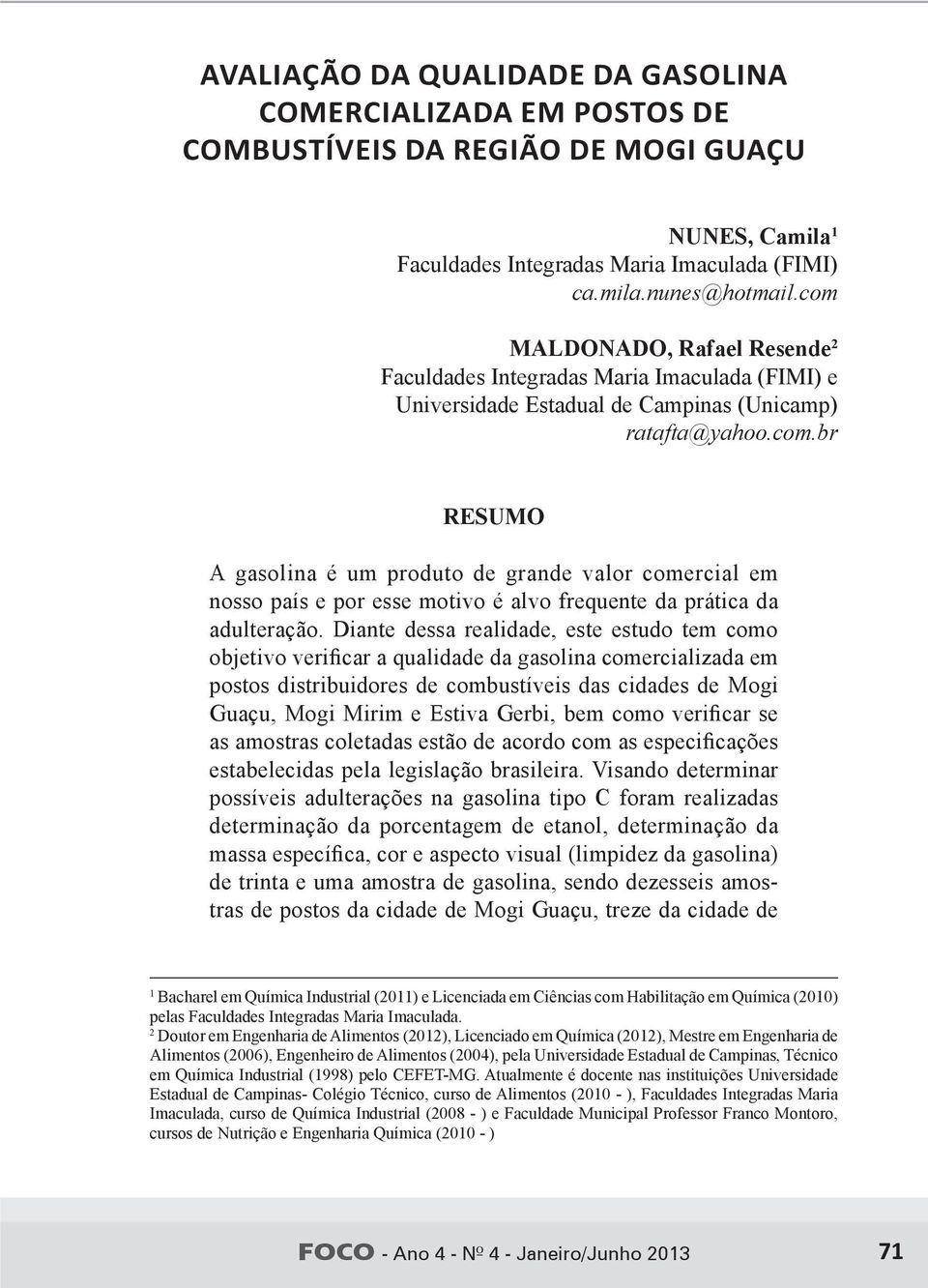 Diante dessa realidade, este estudo tem como objetivo verificar a qualidade da gasolina comercializada em postos distribuidores de combustíveis das cidades de Mogi Guaçu, Mogi Mirim e Estiva Gerbi,