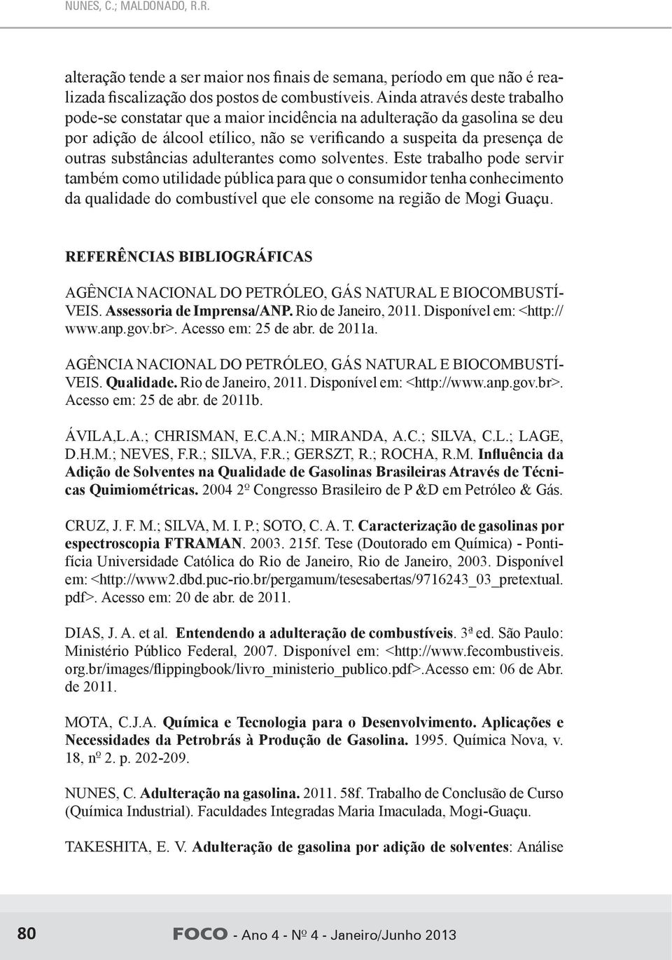 adulterantes como solventes. Este trabalho pode servir também como utilidade pública para que o consumidor tenha conhecimento da qualidade do combustível que ele consome na região de Mogi Guaçu.