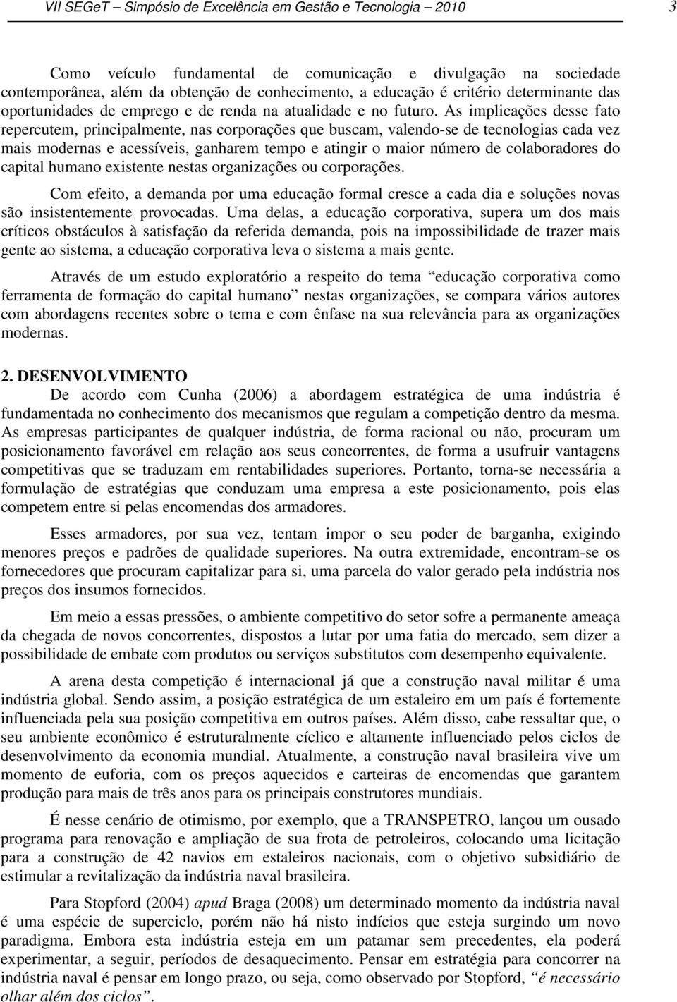 As implicações desse fato repercutem, principalmente, nas corporações que buscam, valendo-se de tecnologias cada vez mais modernas e acessíveis, ganharem tempo e atingir o maior número de