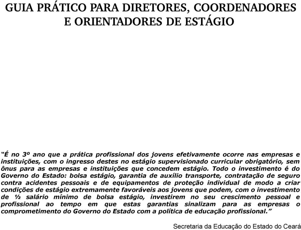 Todo o investimento é do Governo do Estado: bolsa estágio, garantia de auxílio transporte, contratação de seguro contra acidentes pessoais e de equipamentos de proteção individual de modo a criar