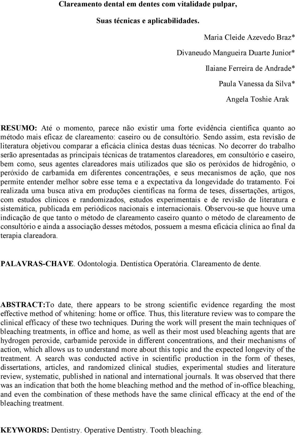 científica quanto ao método mais eficaz de clareamento: caseiro ou de consultório. Sendo assim, esta revisão de literatura objetivou comparar a eficácia clínica destas duas técnicas.