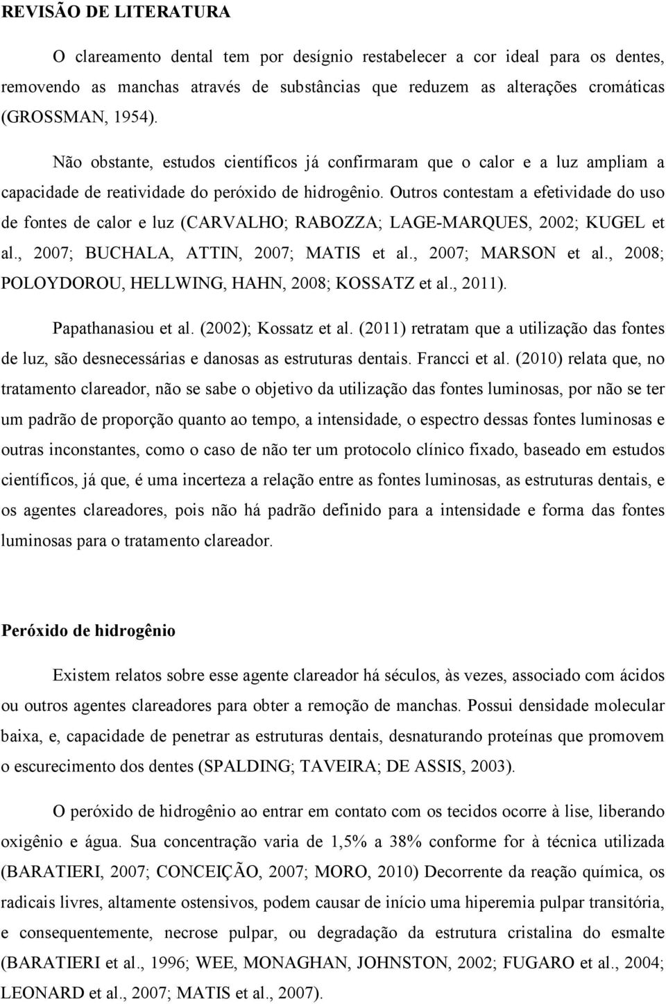 Outros contestam a efetividade do uso de fontes de calor e luz (CARVALHO; RABOZZA; LAGE-MARQUES, 2002; KUGEL et al., 2007; BUCHALA, ATTIN, 2007; MATIS et al., 2007; MARSON et al.