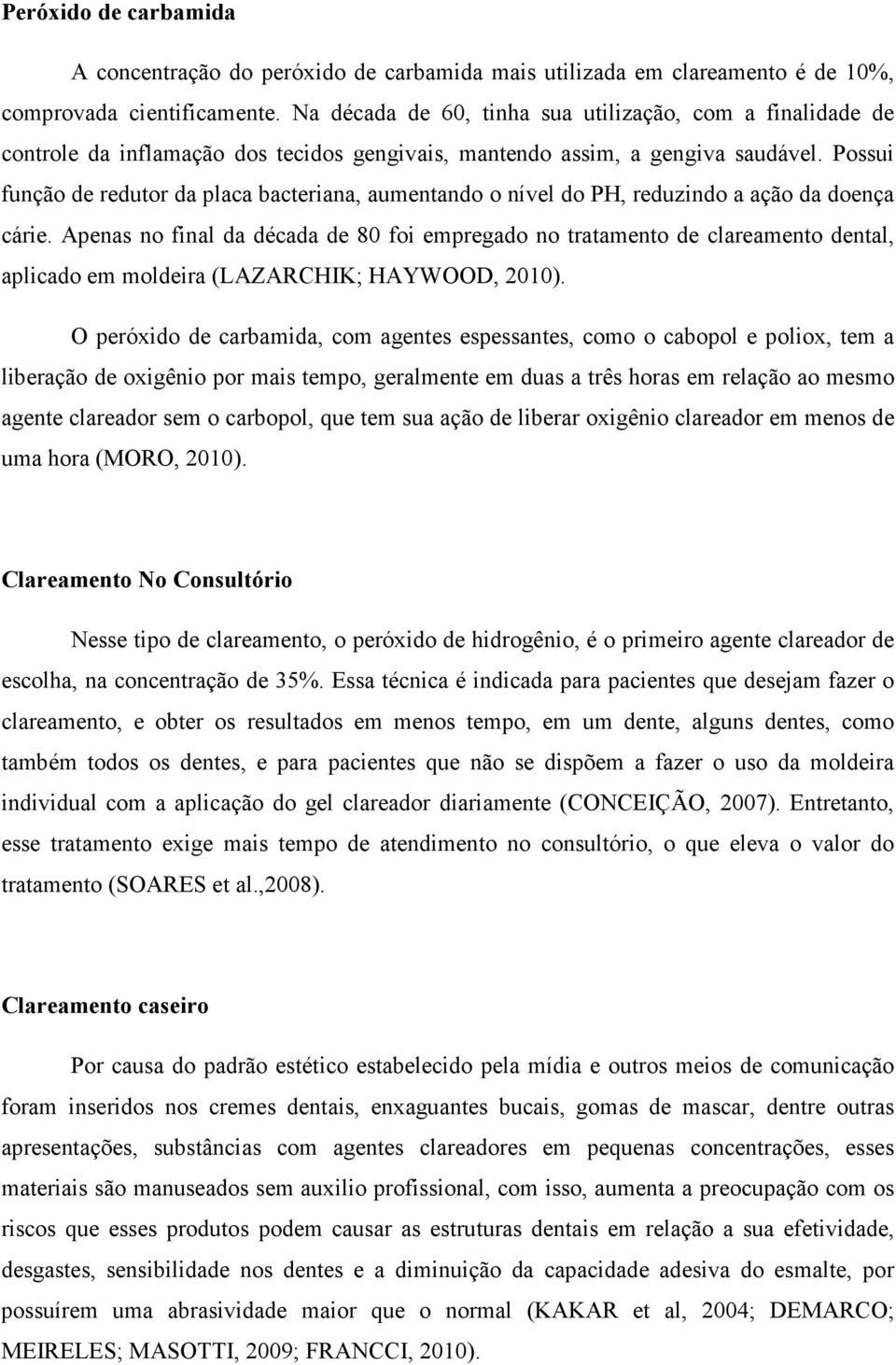 Possui função de redutor da placa bacteriana, aumentando o nível do PH, reduzindo a ação da doença cárie.