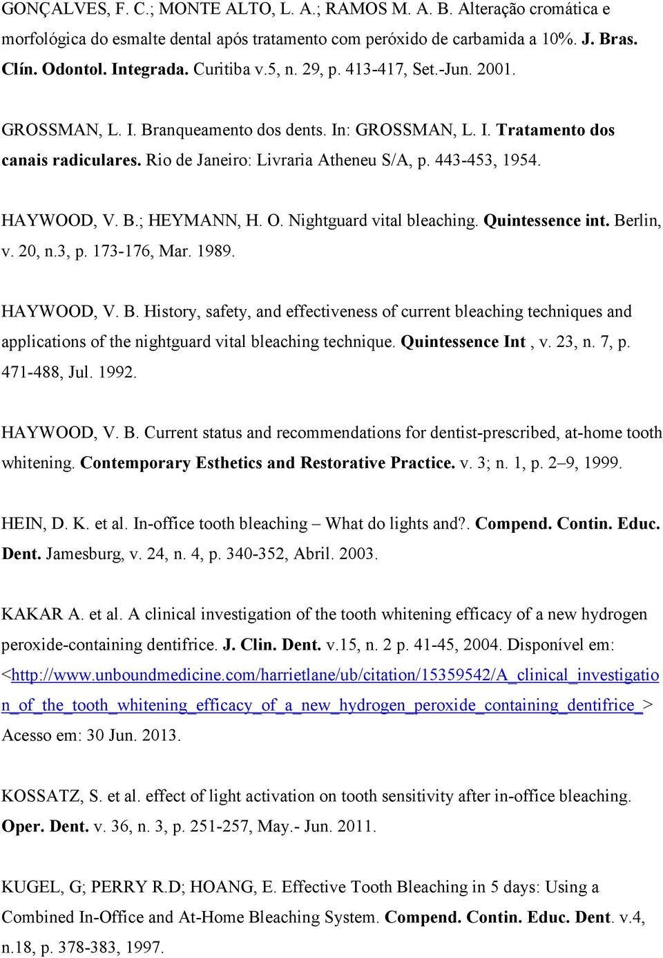 HAYWOOD, V. B.; HEYMANN, H. O. Nightguard vital bleaching. Quintessence int. Berlin, v. 20, n.3, p. 173-176, Mar. 1989. HAYWOOD, V. B. History, safety, and effectiveness of current bleaching techniques and applications of the nightguard vital bleaching technique.