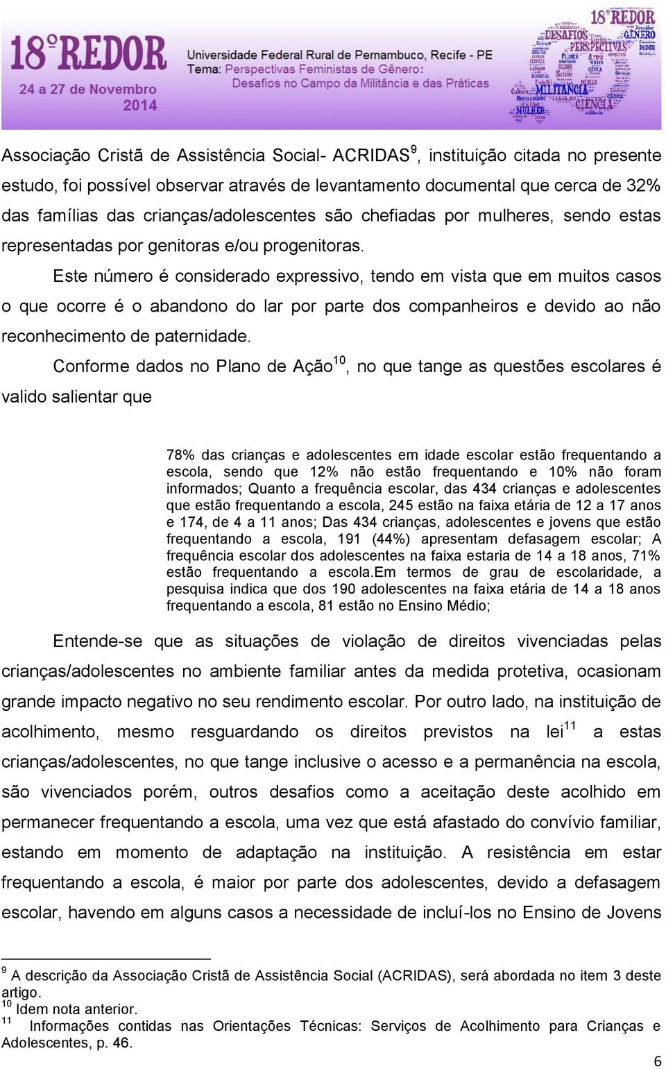 Este número é considerado expressivo, tendo em vista que em muitos casos o que ocorre é o abandono do lar por parte dos companheiros e devido ao não reconhecimento de paternidade.