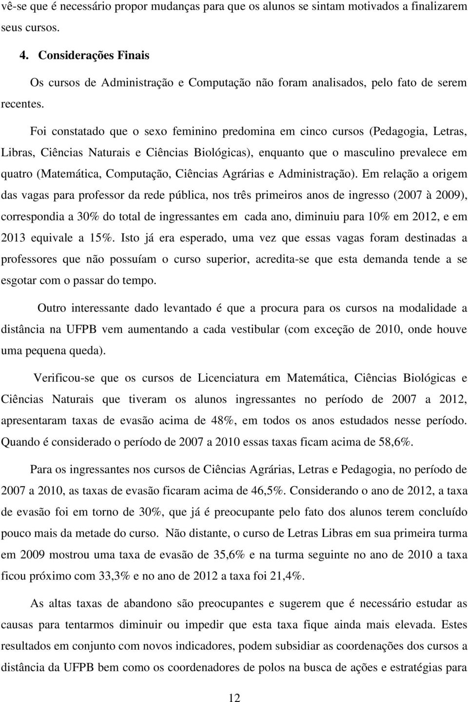 Foi constatado que o sexo feminino predomina em cinco cursos (Pedagogia, Letras, Libras, Ciências Naturais e Ciências Biológicas), enquanto que o masculino prevalece em quatro (Matemática,