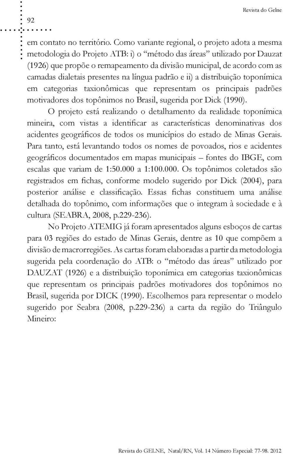 dialetais presentes na língua padrão e ii) a distribuição toponímica em categorias taxionômicas que representam os principais padrões motivadores dos topônimos no Brasil, sugerida por Dick (1990).