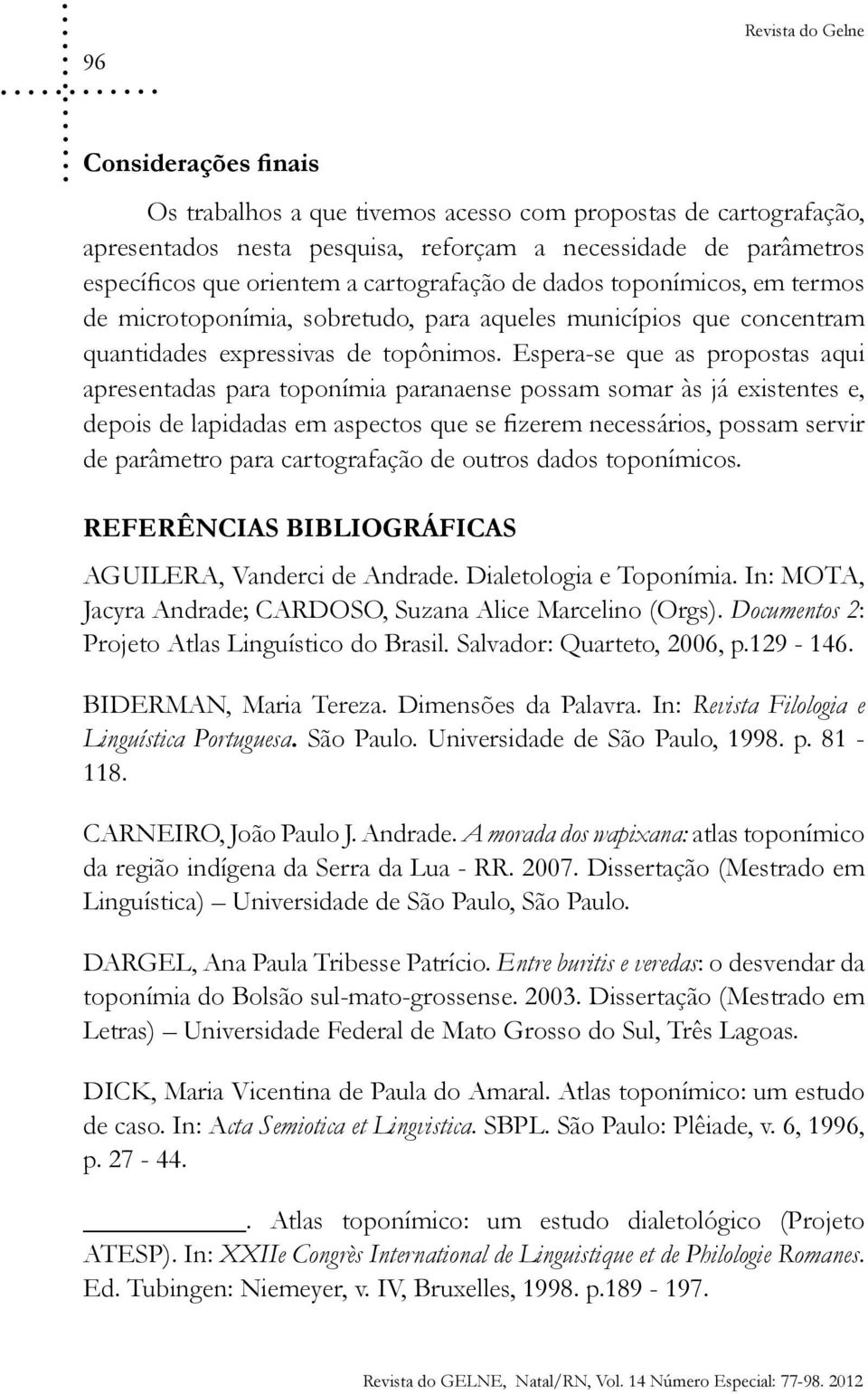 Espera-se que as propostas aqui apresentadas para toponímia paranaense possam somar às já existentes e, depois de lapidadas em aspectos que se fizerem necessários, possam servir de parâmetro para