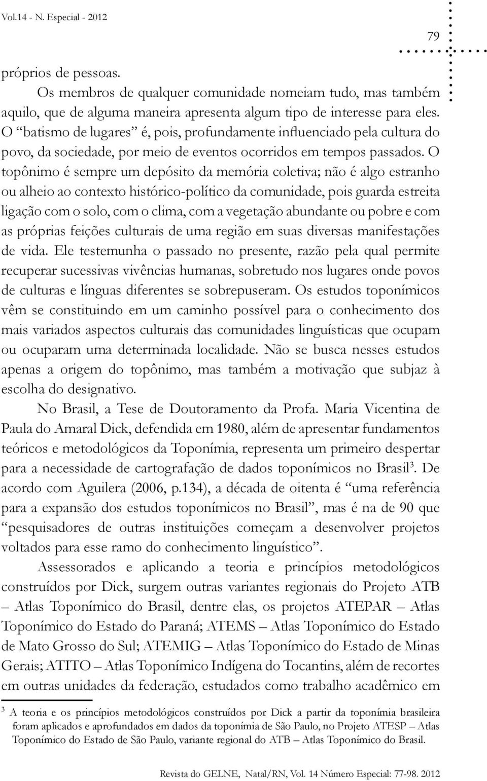 O topônimo é sempre um depósito da memória coletiva; não é algo estranho ou alheio ao contexto histórico-político da comunidade, pois guarda estreita ligação com o solo, com o clima, com a vegetação