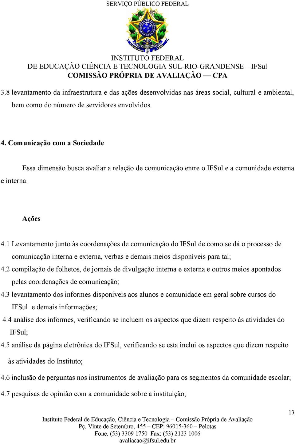 1 Levantamento junto às coordenações de comunicação do IFSul de como se dá o processo de comunicação interna e externa, verbas e demais meios disponíveis para tal; 4.