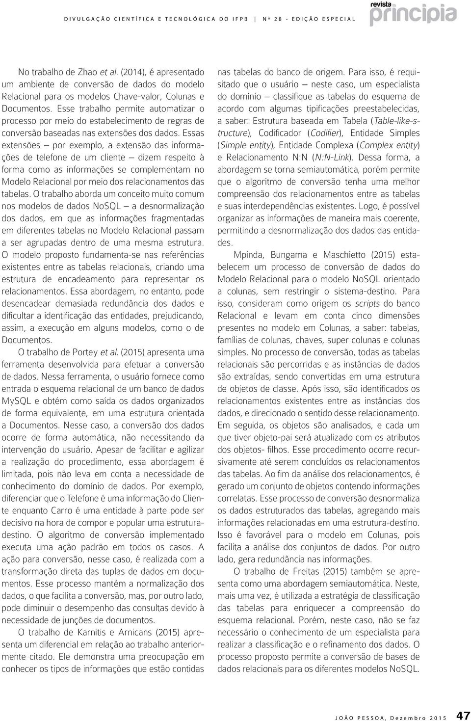 Essas extensões por exemplo, a extensão das informações de telefone de um cliente dizem respeito à forma como as informações se complementam no Modelo Relacional por meio dos relacionamentos das